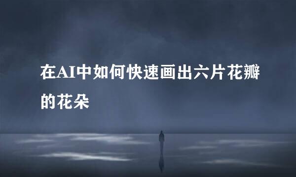 在AI中如何快速画出六片花瓣的花朵