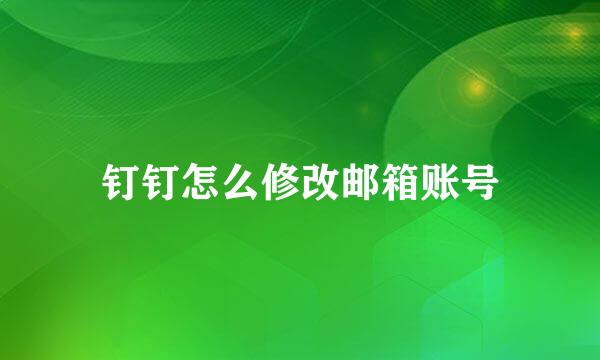 钉钉怎么修改邮箱账号