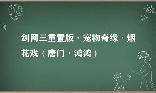 剑网三重置版·宠物奇缘·烟花戏（唐门·鸿鸿）