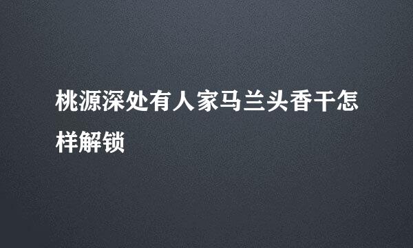 桃源深处有人家马兰头香干怎样解锁