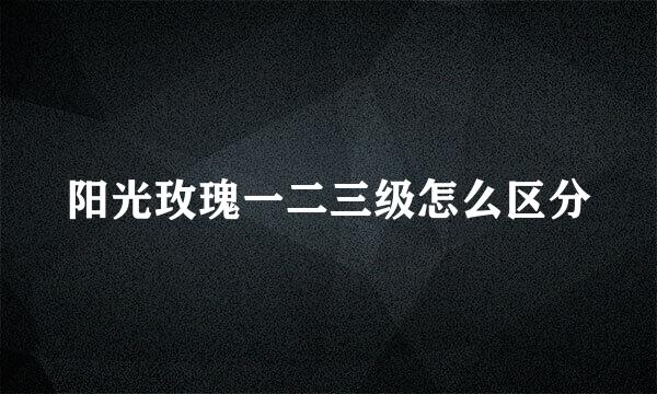 阳光玫瑰一二三级怎么区分