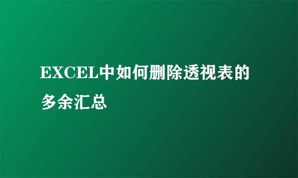 EXCEL中如何删除透视表的多余汇总