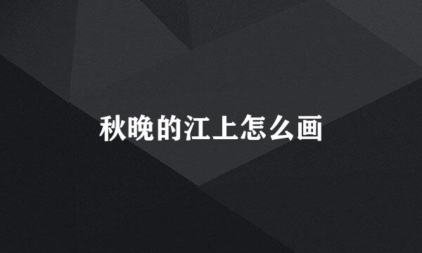 秋晚的江上怎么画