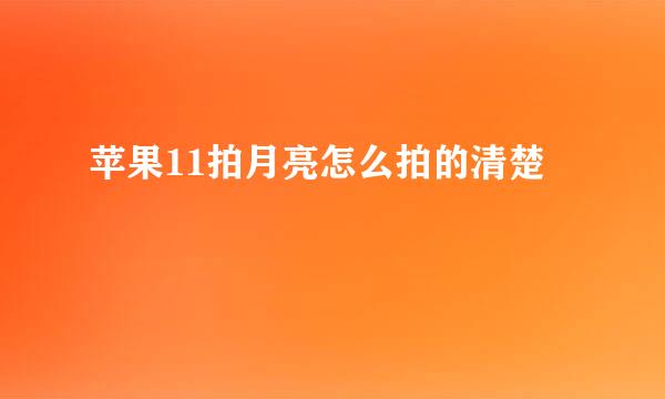 苹果11拍月亮怎么拍的清楚