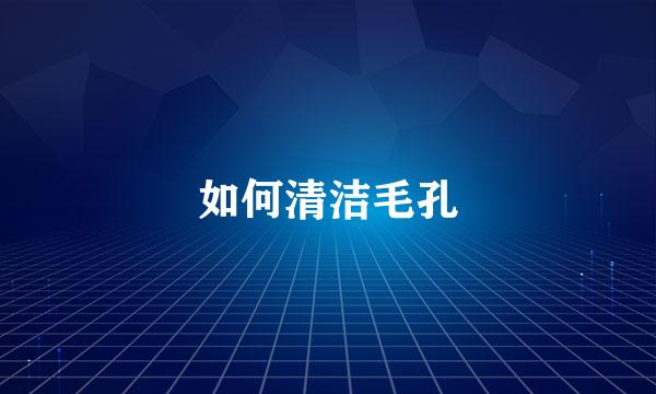 如何清洁毛孔