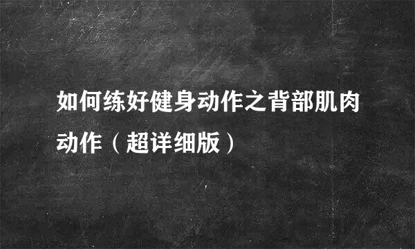 如何练好健身动作之背部肌肉动作（超详细版）