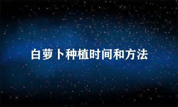 白萝卜种植时间和方法