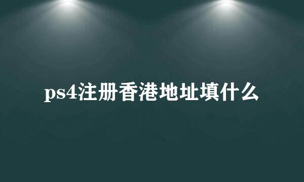 ps4注册香港地址填什么