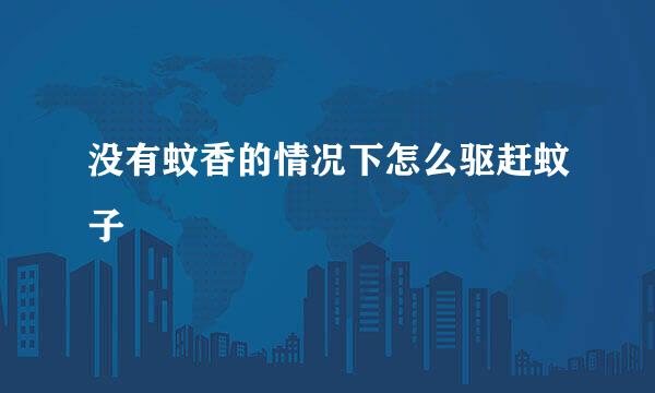 没有蚊香的情况下怎么驱赶蚊子