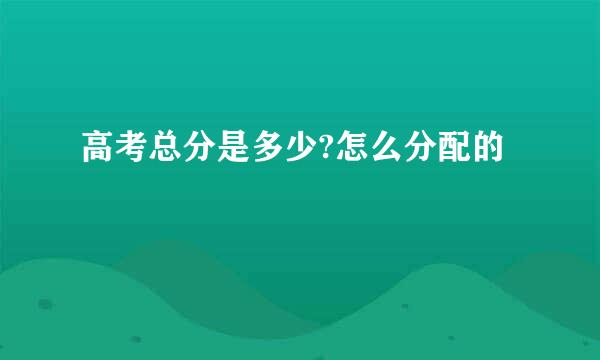 高考总分是多少?怎么分配的