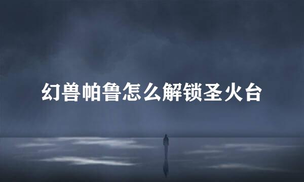 幻兽帕鲁怎么解锁圣火台