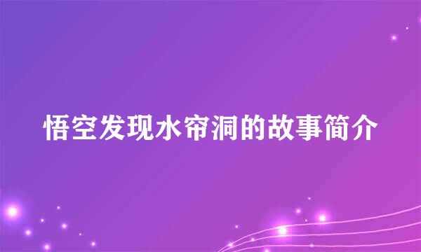 悟空发现水帘洞的故事简介