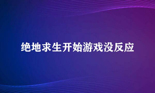 绝地求生开始游戏没反应