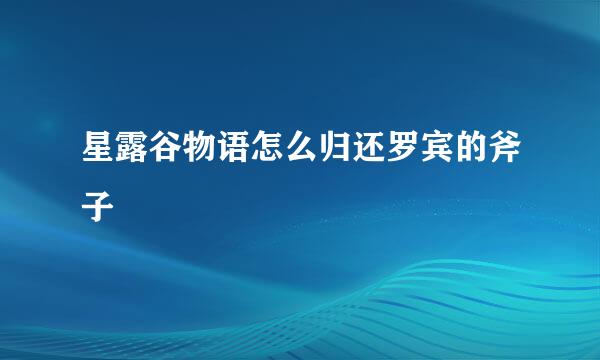 星露谷物语怎么归还罗宾的斧子