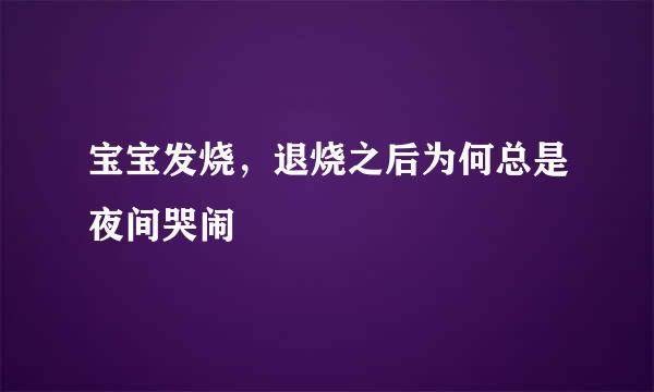 宝宝发烧，退烧之后为何总是夜间哭闹