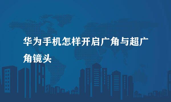 华为手机怎样开启广角与超广角镜头