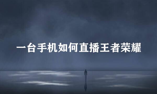 一台手机如何直播王者荣耀
