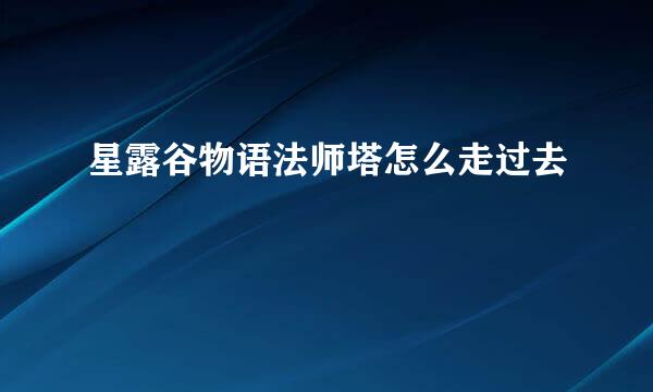 星露谷物语法师塔怎么走过去