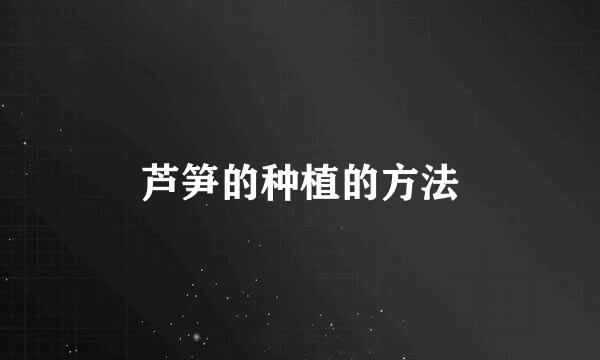 芦笋的种植的方法
