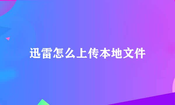 迅雷怎么上传本地文件