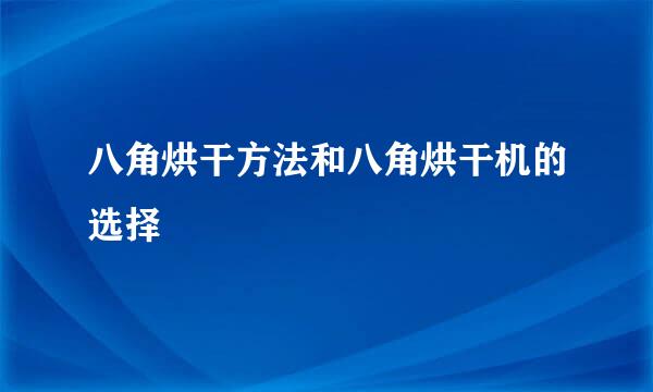 八角烘干方法和八角烘干机的选择