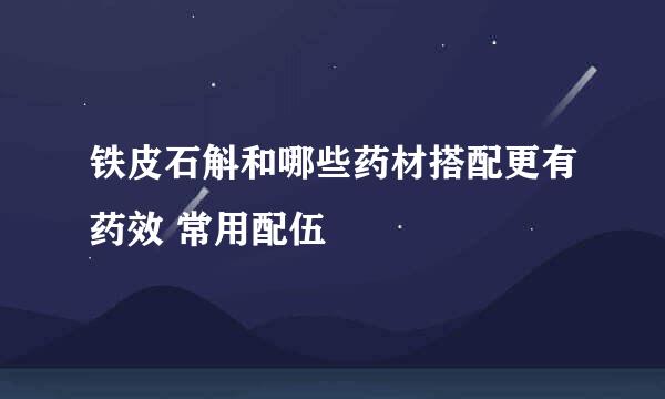 铁皮石斛和哪些药材搭配更有药效 常用配伍