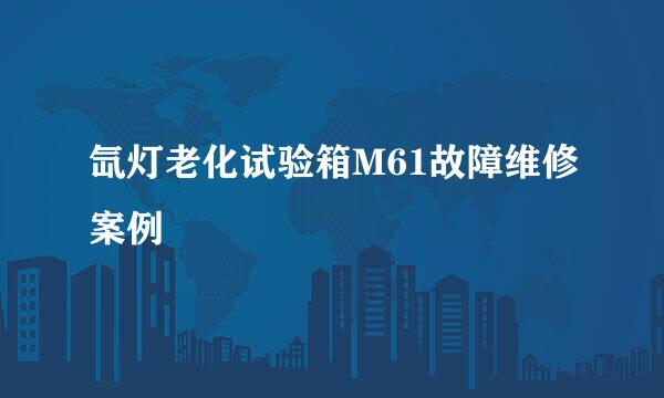 氙灯老化试验箱M61故障维修案例