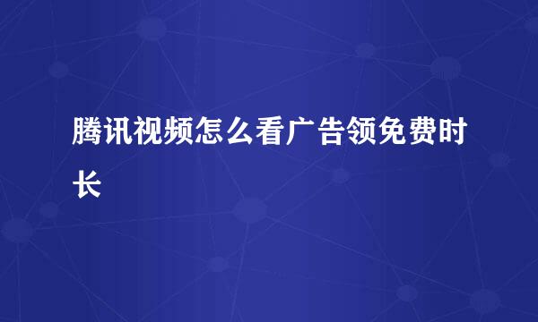 腾讯视频怎么看广告领免费时长