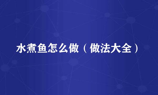 水煮鱼怎么做(做法大全)