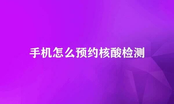 手机怎么预约核酸检测