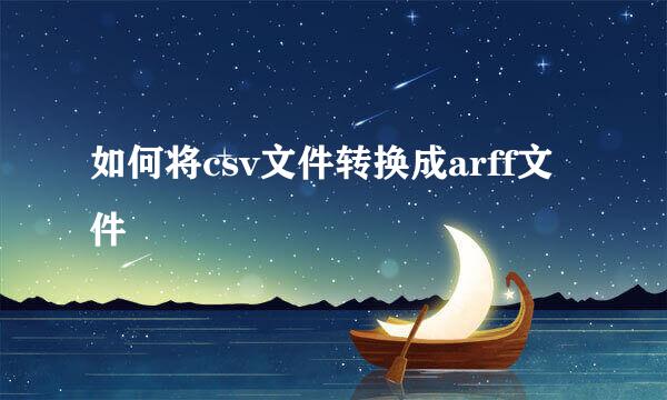 如何将csv文件转换成arff文件