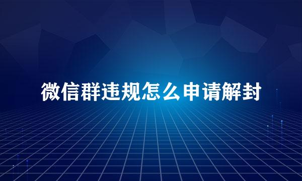 微信群违规怎么申请解封