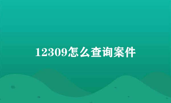 12309怎么查询案件