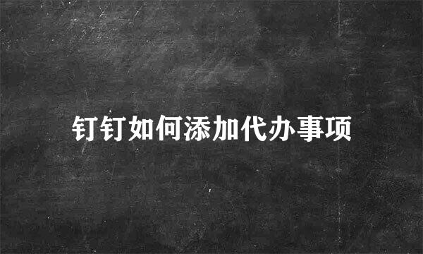 钉钉如何添加代办事项