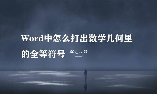 Word中怎么打出数学几何里的全等符号“≌”