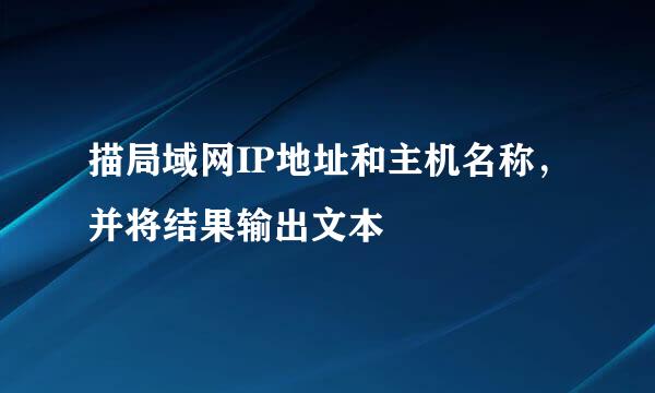 描局域网IP地址和主机名称，并将结果输出文本