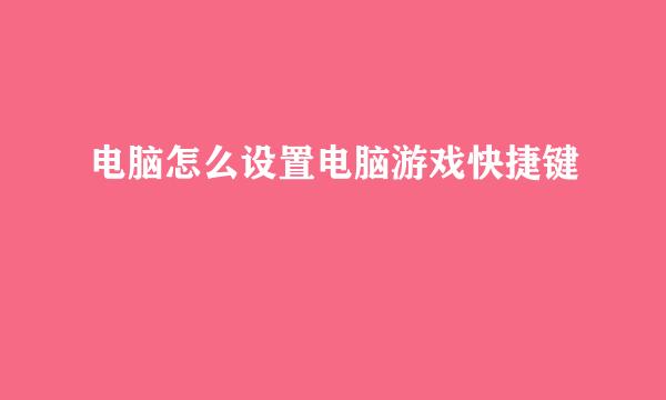 电脑怎么设置电脑游戏快捷键