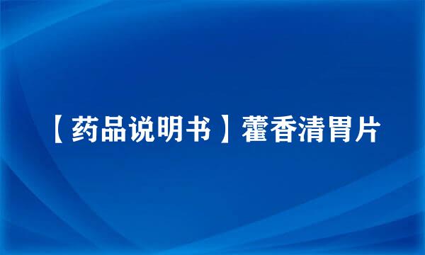 【药品说明书】藿香清胃片