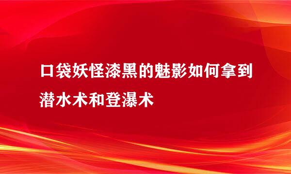 口袋妖怪漆黑的魅影如何拿到潜水术和登瀑术