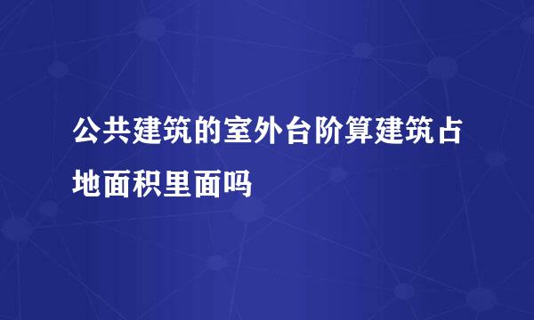 公共建筑的室外台阶算建筑占地面积里面吗