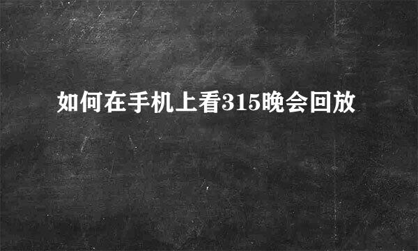 如何在手机上看315晚会回放