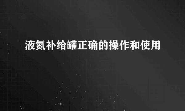 液氮补给罐正确的操作和使用