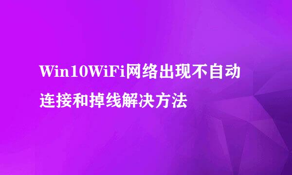 Win10WiFi网络出现不自动连接和掉线解决方法