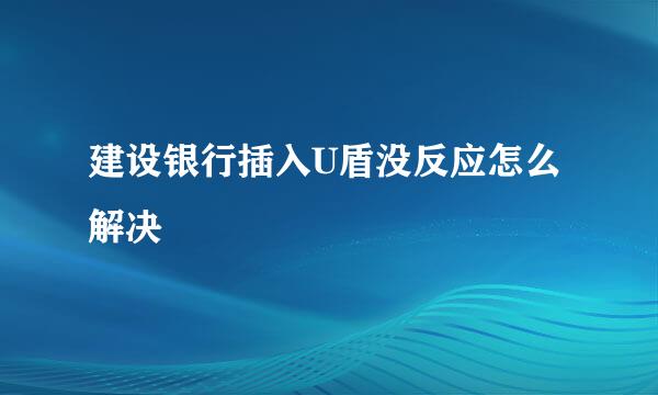 建设银行插入U盾没反应怎么解决