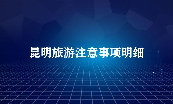 昆明旅游注意事项明细