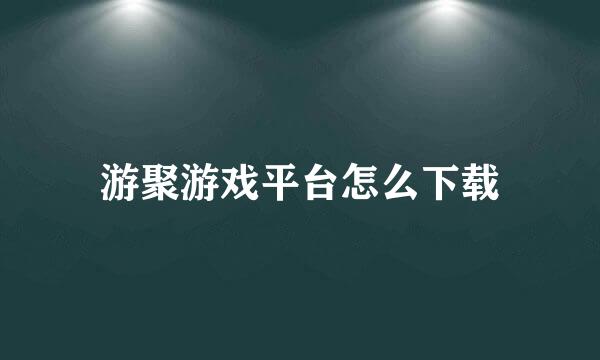 游聚游戏平台怎么下载