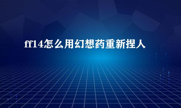 ff14怎么用幻想药重新捏人