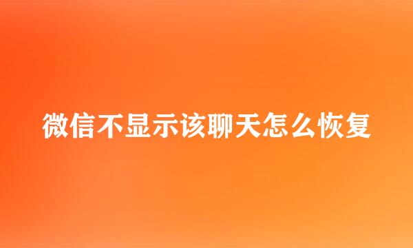 微信不显示该聊天怎么恢复