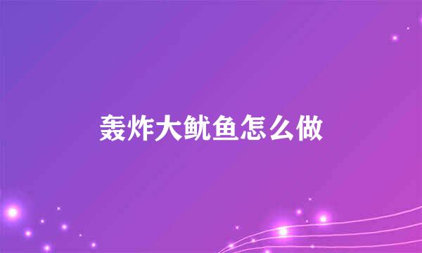 轰炸大鱿鱼怎么做