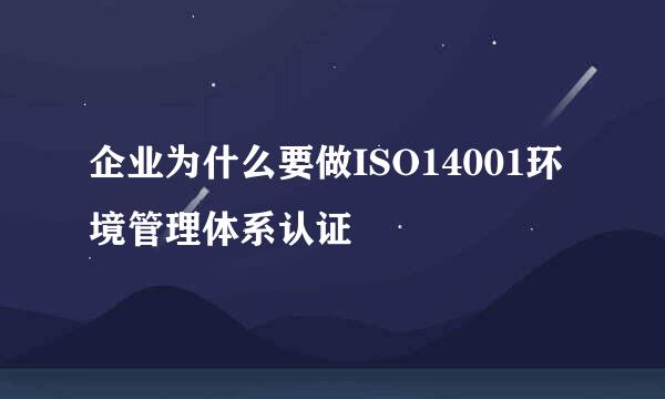 企业为什么要做ISO14001环境管理体系认证